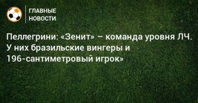 Пеллегрини: «Зенит» – команда уровня ЛЧ. У них бразильские вингеры и 196-сантиметровый игрок»