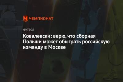 Ковалевски: верю, что сборная Польши может обыграть российскую команду в Москве
