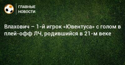 Влахович – 1-й игрок «Ювентуса» с голом в плей-офф ЛЧ, родившийся в 21-м веке