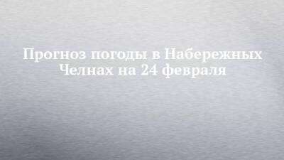 Прогноз погоды в Набережных Челнах на 24 февраля