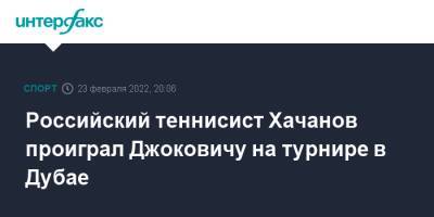 Российский теннисист Хачанов проиграл Джоковичу на турнире в Дубае