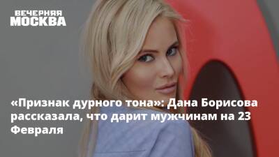 «Признак дурного тона»: Дана Борисова рассказала, что дарит мужчинам на 23 Февраля