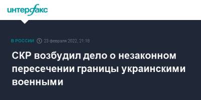 СКР возбудил дело о незаконном пересечении границы украинскими военными - interfax.ru - Москва - Россия - Украина - Ростовская обл. - район Тарасовский