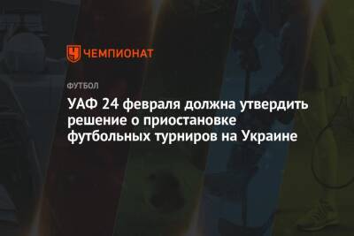 УАФ 24 февраля должна утвердить решение о приостановке футбольных турниров на Украине