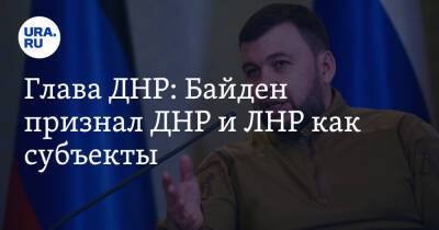 Глава ДНР: Байден признал ДНР и ЛНР как субъекты