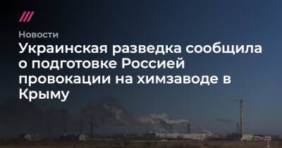 Украинская разведка сообщила о подготовке Россией провокации на химзаводе в Крыму