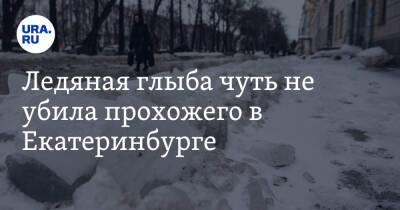 Ледяная глыба чуть не убила прохожего в центре Екатеринбурга. Видео