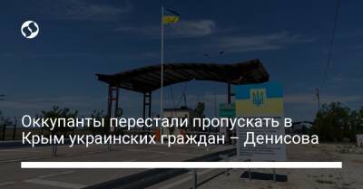 Оккупанты перестали пропускать в Крым украинских граждан – Денисова
