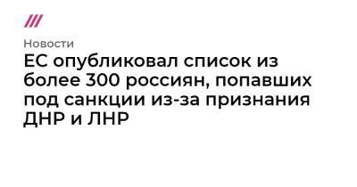 ЕС опубликовал список из более 300 россиян, попавших под санкции из-за признания ДНР и ЛНР