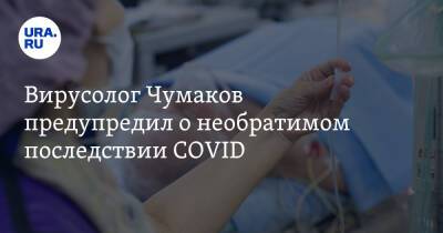 Вирусолог Чумаков предупредил о необратимом последствии COVID