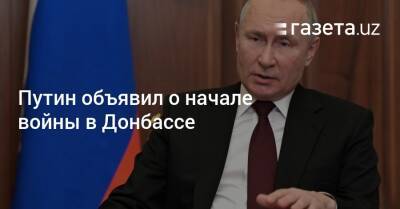 Путин объявил о начале войны в Донбассе