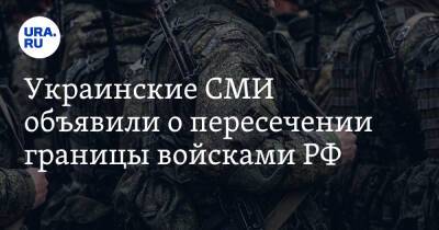 Украинские СМИ объявили о пересечении границы войсками РФ