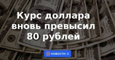 Курс доллара вновь превысил 80 рублей
