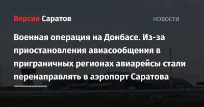 Военная операция на Донбасе. Из-за приостановления авиасообщения в приграничных регионах авиарейсы стали перенаправлять в аэропорт Саратова