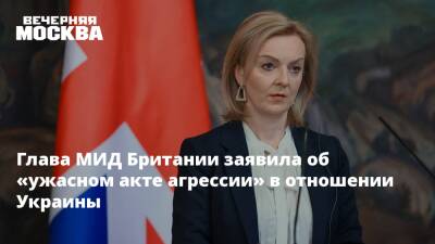 Глава МИД Британии заявила об «ужасном акте агрессии» в отношении Украины
