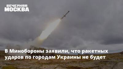 В Минобороны заявили, что ракетных ударов по городам Украины не будет