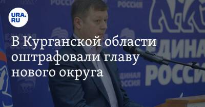 В Курганской области оштрафовали главу нового округа