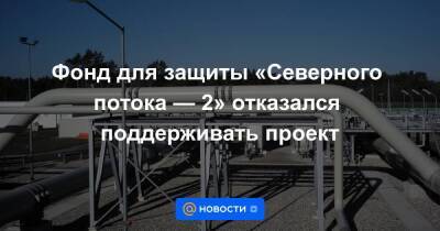 Фонд для защиты «Северного потока — 2» отказался поддерживать проект