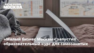 «Малый бизнес Москвы» запустил образовательный курс для самозанятых