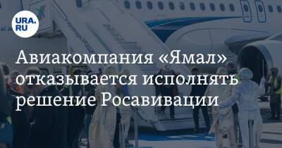 Авиакомпания «Ямал» отказывается исполнять решение Росавивации
