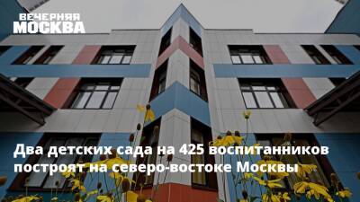 Два детских сада на 425 воспитанников построят на северо-востоке Москвы