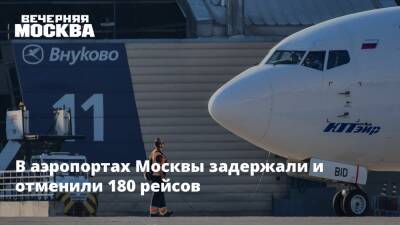 В аэропортах Москвы задержали и отменили 180 рейсов