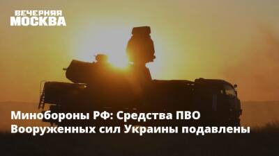 Минобороны РФ: Средства ПВО Вооруженных сил Украины подавлены