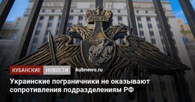 Украинские пограничники не оказывают сопротивления подразделениям РФ
