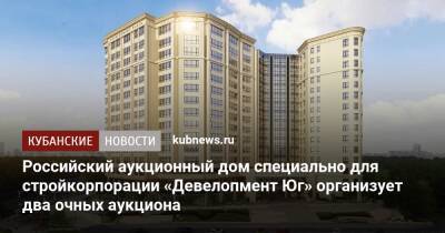 Российский аукционный дом специально для стройкорпорации «Девелопмент Юг» организует два очных аукциона