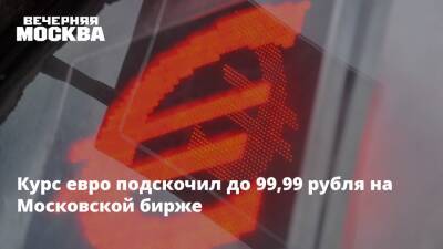 Курс евро подскочил до 99,99 рубля на Московской бирже