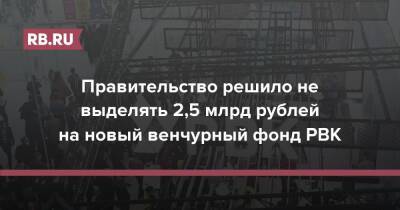 Правительство решило не выделять 2,5 млрд рублей на новый венчурный фонд РВК