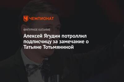 Алексей Ягудин - Татьяна Тотьмянина - Алексей Ягудин потроллил подписчицу за замечание о Татьяне Тотьмяниной - championat.com