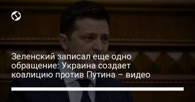 Зеленский записал еще одно обращение: Украина создает коалицию против Путина – видео