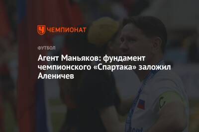 Агент Маньяков: фундамент чемпионского «Спартака» заложил Аленичев