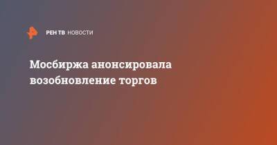 Мосбиржа анонсировала возобновление торгов