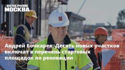 Андрей Бочкарев: Десять новых участков включат в перечень стартовых площадок по реновации