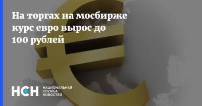На торгах на мосбирже курс евро вырос до 100 рублей
