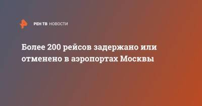 Более 200 рейсов задержано или отменено в аэропортах Москвы