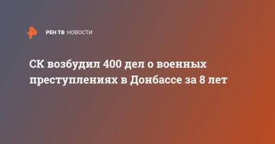 СК возбудил 400 дел о военных преступлениях в Донбассе за 8 лет