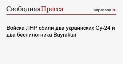Войска ЛНР сбили два украинских Су-24 и два беспилотника Bayraktar