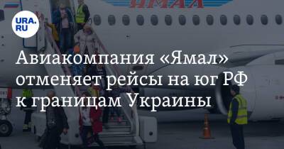Авиакомпания «Ямал» отменяет рейсы на юг РФ к границам Украины