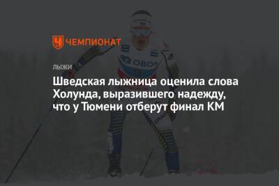Ханс Кристер - Шведская лыжница оценила слова Холунда, выразившего надежду, что у Тюмени отберут финал КМ - championat.com - Норвегия - Тюмень - Швеция