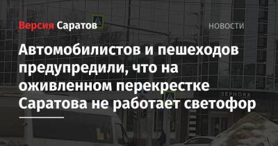 Автомобилистов и пешеходов предупредили, что на оживленном перекрестке Саратова не работает светофор