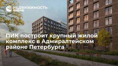 Девелопер ПИК построит крупный жилой комплекс в Адмиралтейском районе Санкт-Петербурга