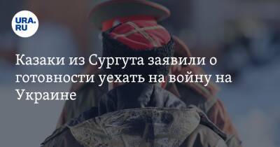 Казаки из Сургута заявили о готовности уехать на войну на Украине