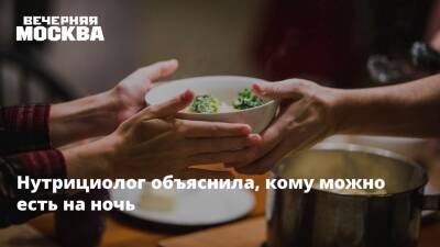 Нутрициолог объяснила, кому можно есть на ночь - vm.ru