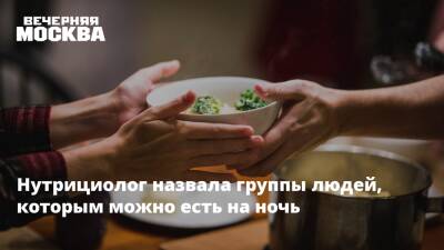 Нутрициолог назвала группы людей, которым можно есть на ночь - vm.ru