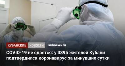 COVID-19 не сдается: у 3395 жителей Кубани подтвердился коронавирус за минувшие сутки
