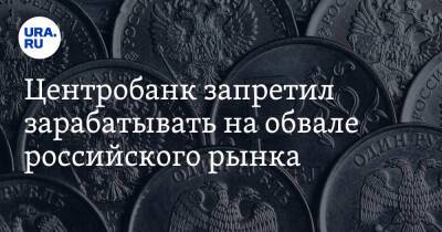 Центробанк запретил зарабатывать на обвале российского рынка