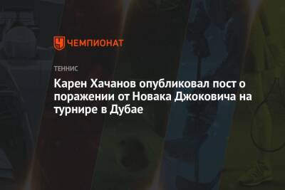 Карен Хачанов опубликовал пост о поражении от Новака Джоковича на турнире в Дубае